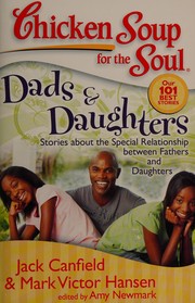 Chicken soup for the soul our 101 best stories: dads & daughters; stories about the special relationship between fathers and daughters