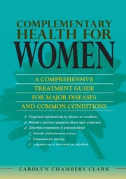 Complementary health for women a comprehensive treatment guide for major disease and common conditions with evidenced based therapies, methods of use, dosage and treatment effects, cautions, handy tips : from Alzheimer's to stroke