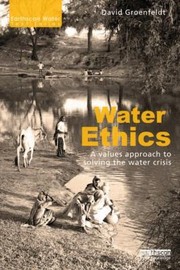 Water ethics a values approach to solving the water crisis