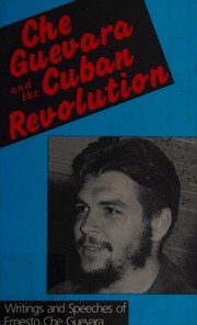 Che Guevara and the Cuban Revolution writings and speeches of Ernesto Che Guevara