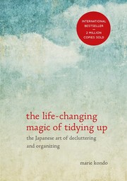 The life-changing magic of tidying up the Japanese art of decluttering and organizing