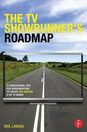 The TV showrunner's roadmap 21 navigational tips for screenwriters to create and sustain a hit TV series