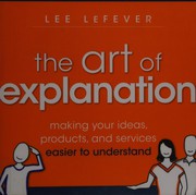 Art of explanation making your ideas, products, and services easier to understand