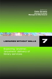 Libraries without walls 7 exploring 'anywhere,anytime' delivery of library services : proceedings of an international conference held on 14-18 September 2007, organized by the Centre for Research in Library and Information Management (CERLIM) , Manchester Metropolitan University