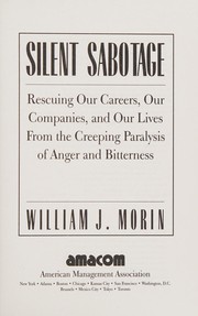 Silent sabotage rescuing our careers, our companies, and our lives from the creeping paralysis of anger and bitterness
