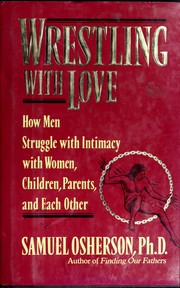 Wrestling with love how men struggle with intimacy with wives, children, parents, and each other