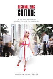 Regionalizing culture the political economy of Japanese popular culture in Asia