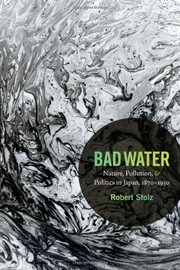 Bad water nature, pollution, and politics in Japan, 1870-1950